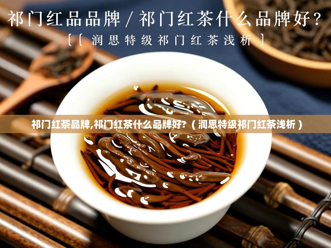  祁门红茶品牌,祁门红茶什么品牌好?  ( 润思特级祁门红茶浅析 )