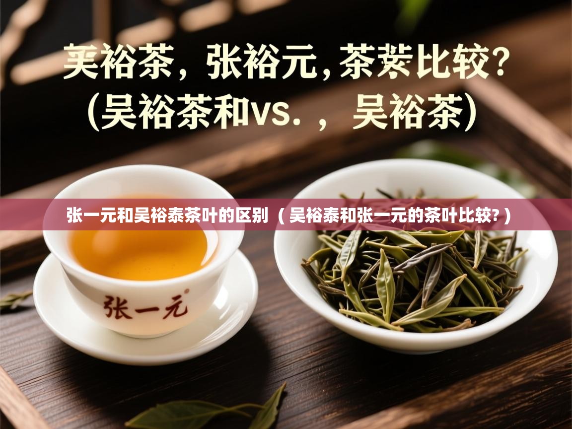  张一元和吴裕泰茶叶的区别  ( 吴裕泰和张一元的茶叶比较? )
