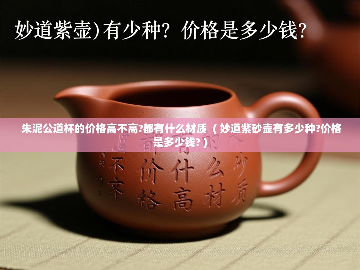  朱泥公道杯的价格高不高?都有什么材质  ( 妙道紫砂壶有多少种?价格是多少钱? )