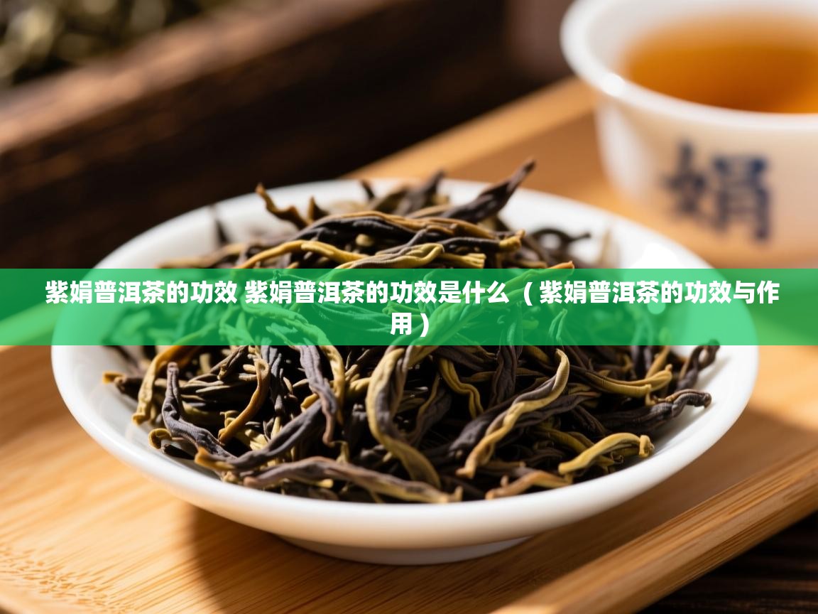  紫娟普洱茶的功效 紫娟普洱茶的功效是什么  ( 紫娟普洱茶的功效与作用 )