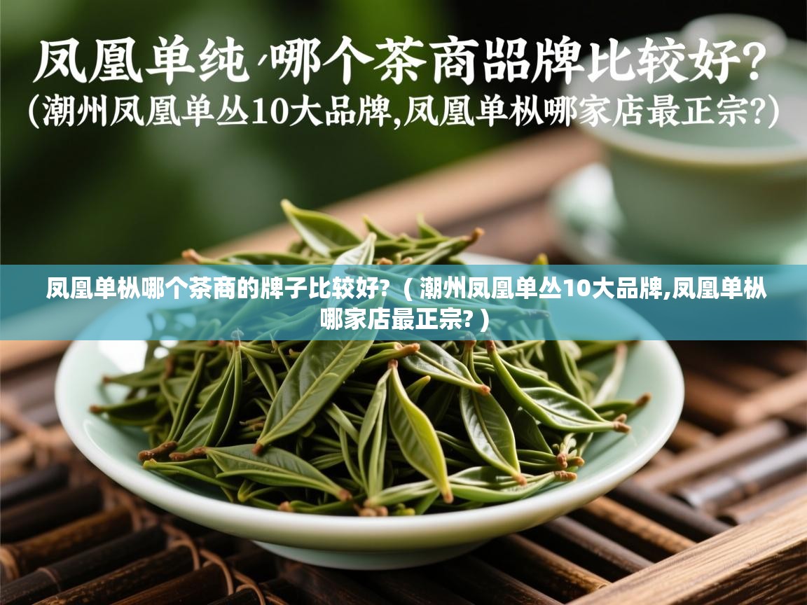  凤凰单枞哪个茶商的牌子比较好?  ( 潮州凤凰单丛10大品牌,凤凰单枞哪家店最正宗? )