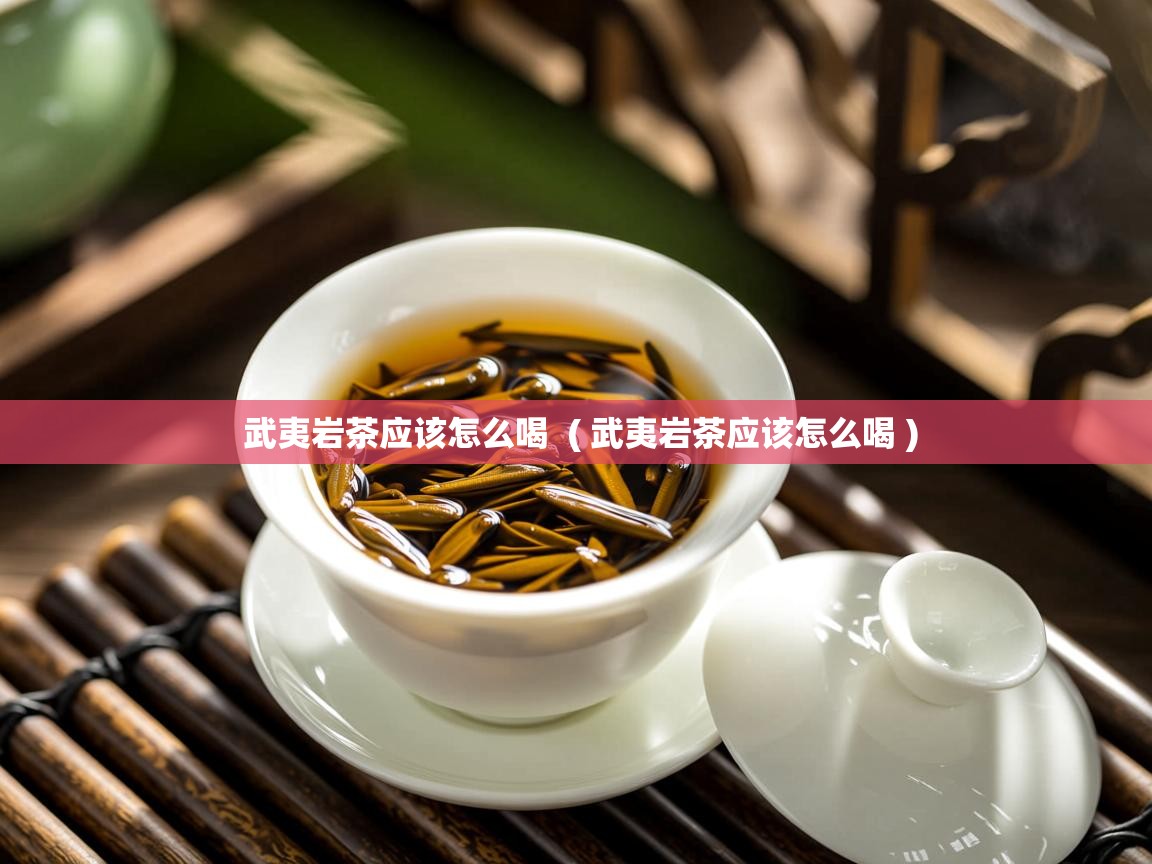  武夷岩茶应该怎么喝  ( 武夷岩茶应该怎么喝 )