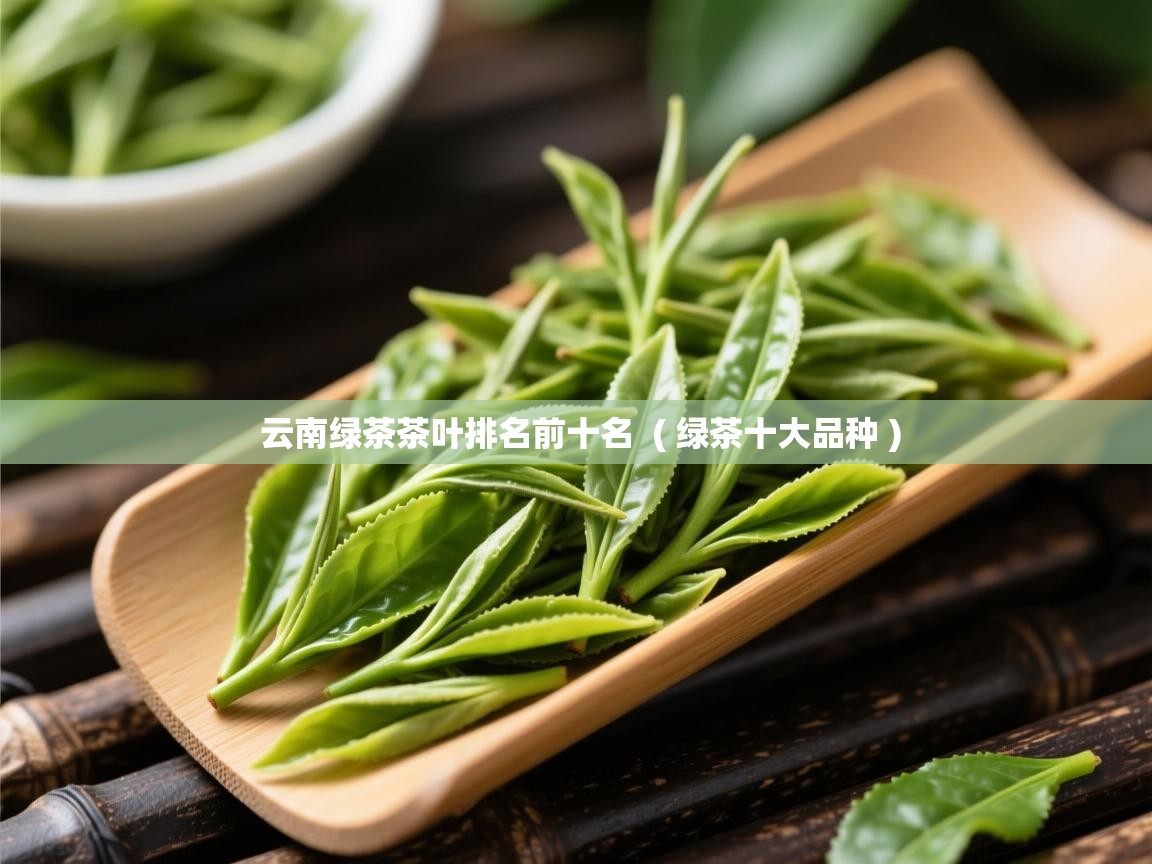 云南绿茶茶叶排名前十名  ( 绿茶十大品种 )