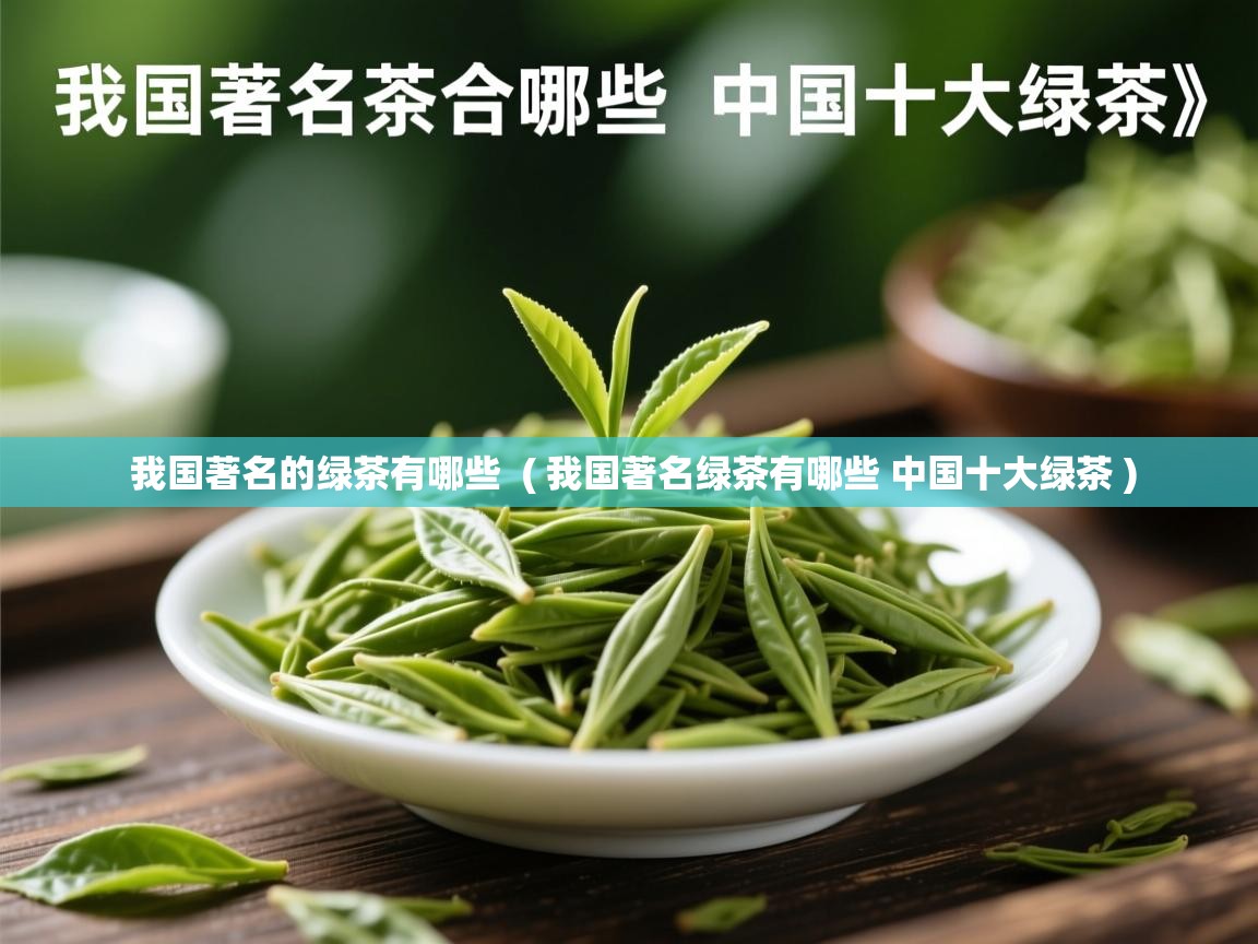  我国著名的绿茶有哪些  ( 我国著名绿茶有哪些 中国十大绿茶 )