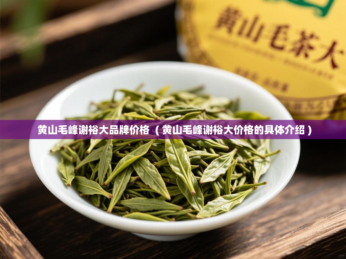  黄山毛峰谢裕大品牌价格  ( 黄山毛峰谢裕大价格的具体介绍 )