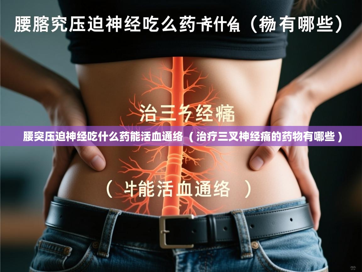  腰突压迫神经吃什么药能活血通络  ( 治疗三叉神经痛的药物有哪些 )