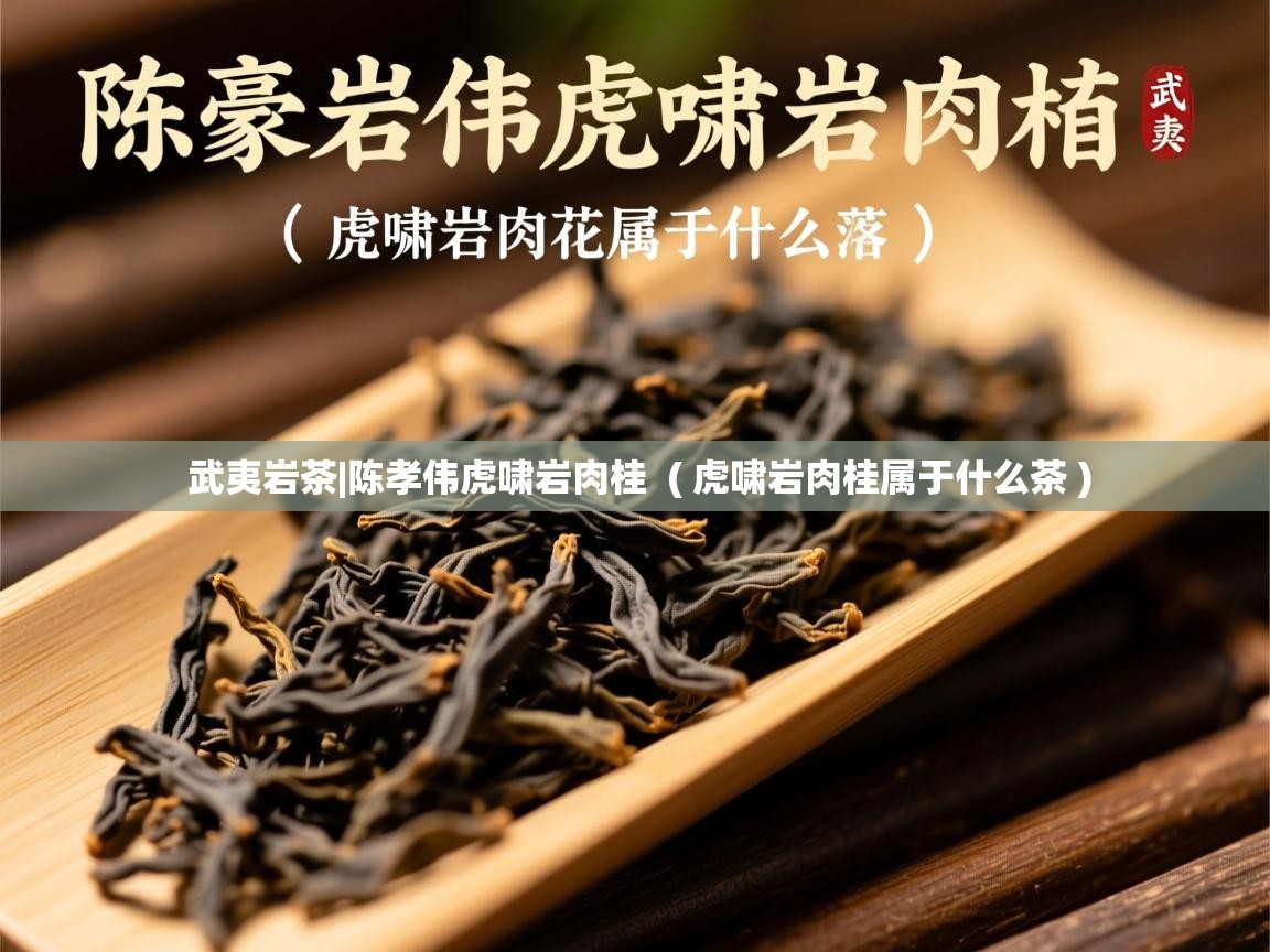  武夷岩茶|陈孝伟虎啸岩肉桂  ( 虎啸岩肉桂属于什么茶 )