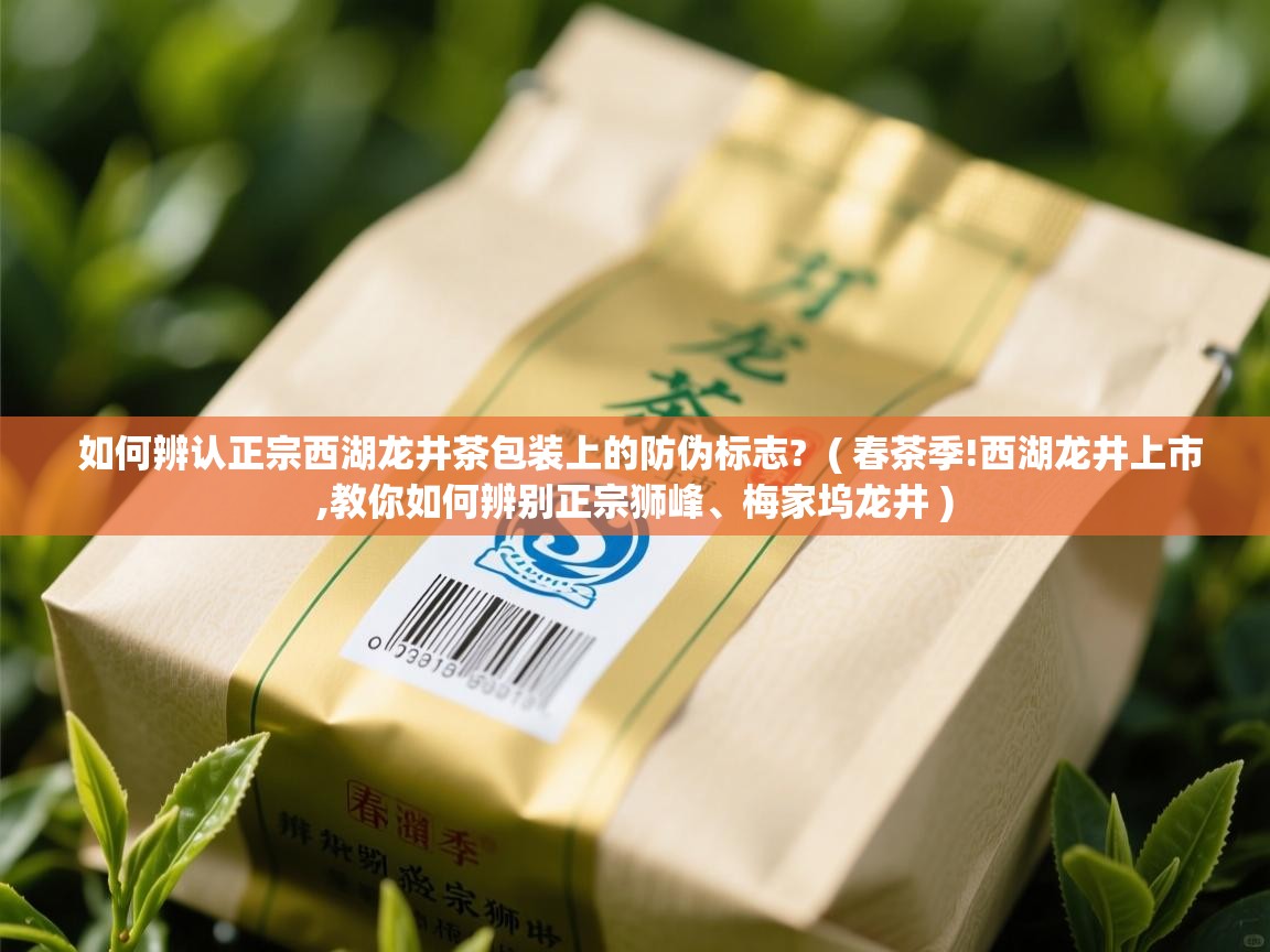  如何辨认正宗西湖龙井茶包装上的防伪标志?  ( 春茶季!西湖龙井上市,教你如何辨别正宗狮峰、梅家坞龙井 )
