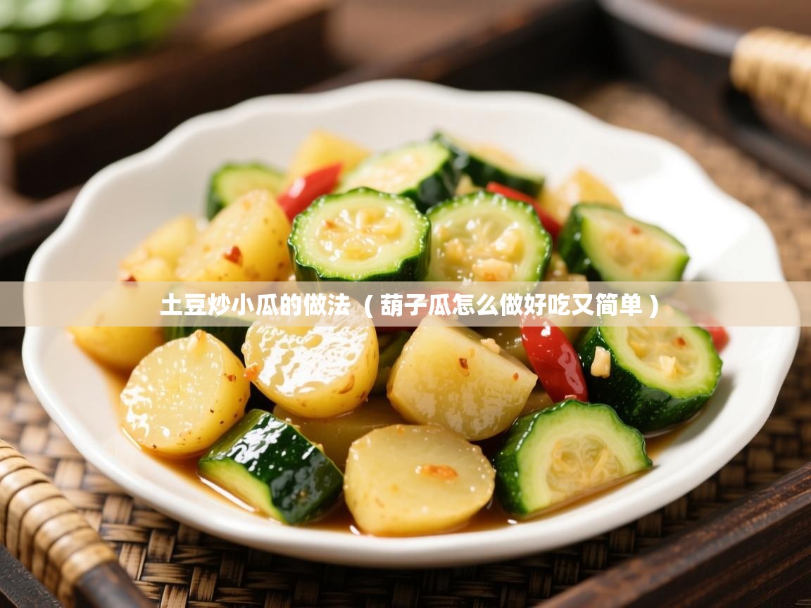 土豆炒小瓜的做法  ( 葫子瓜怎么做好吃又简单 )