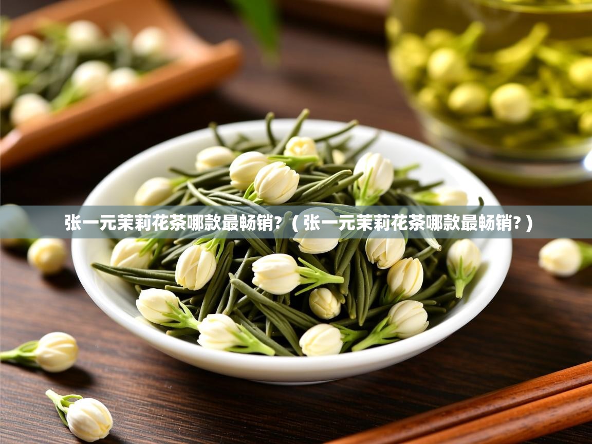  张一元茉莉花茶哪款最畅销?  ( 张一元茉莉花茶哪款最畅销? )