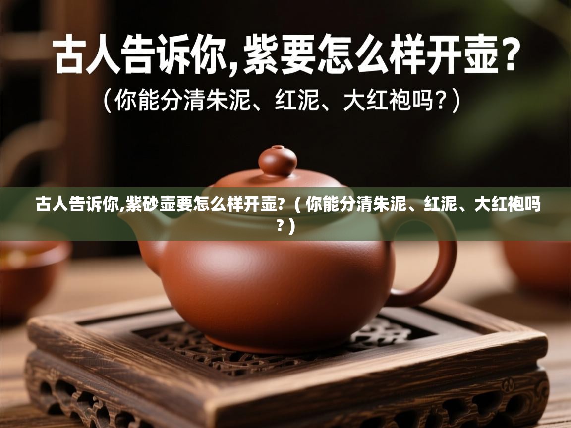  古人告诉你,紫砂壶要怎么样开壶?  ( 你能分清朱泥、红泥、大红袍吗? )