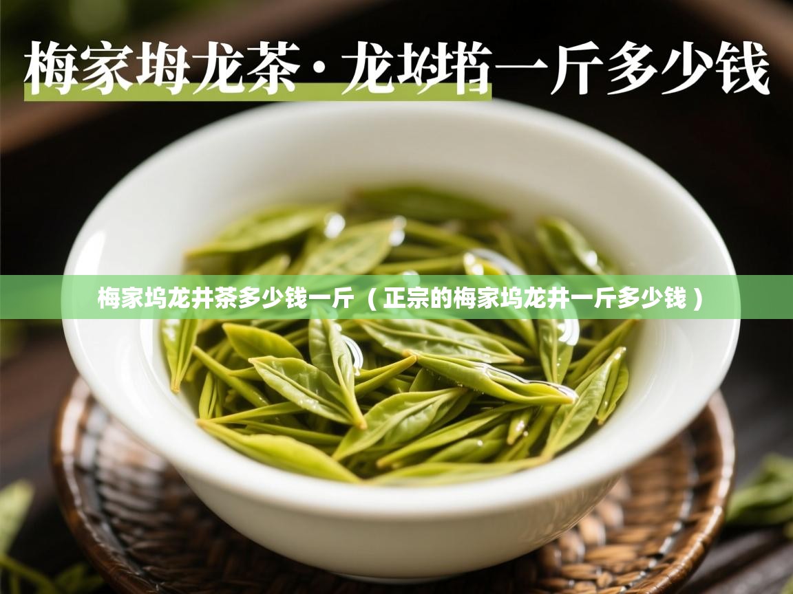  梅家坞龙井茶多少钱一斤  ( 正宗的梅家坞龙井一斤多少钱 )