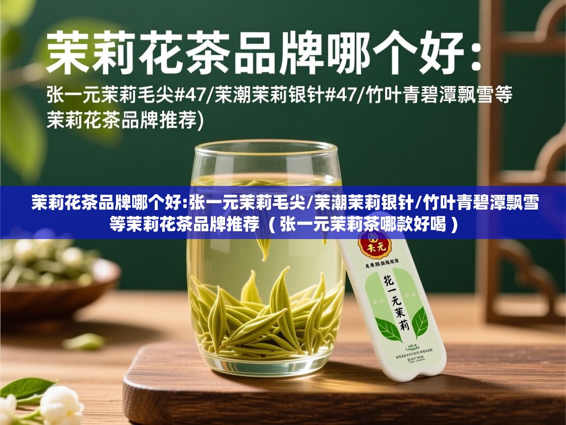  茉莉花茶品牌哪个好:张一元茉莉毛尖/茉潮茉莉银针/竹叶青碧潭飘雪等茉莉花茶品牌推荐  ( 张一元茉莉茶哪款好喝 )