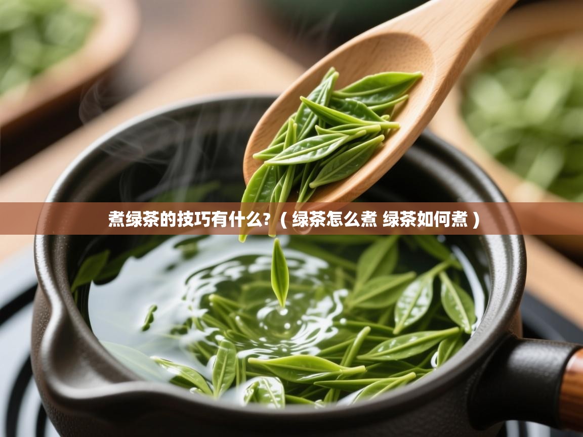  煮绿茶的技巧有什么?  ( 绿茶怎么煮 绿茶如何煮 )