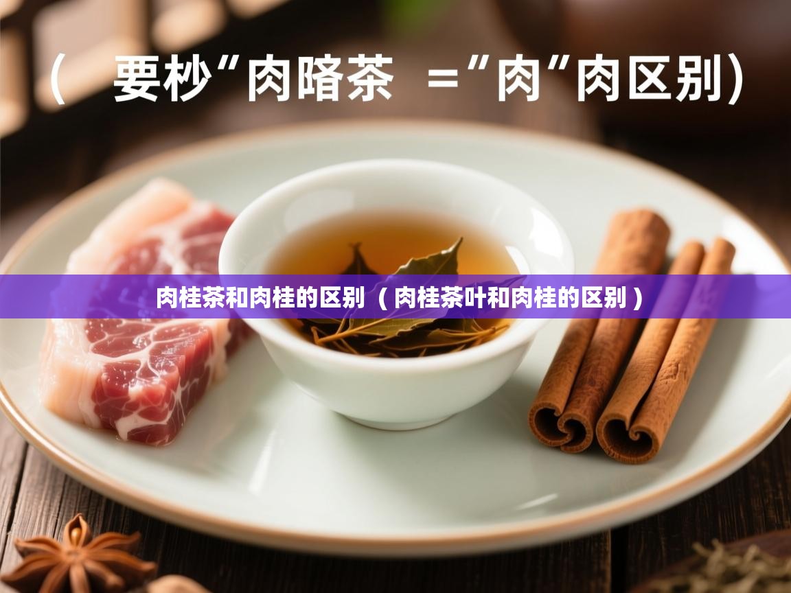  肉桂茶和肉桂的区别  ( 肉桂茶叶和肉桂的区别 )