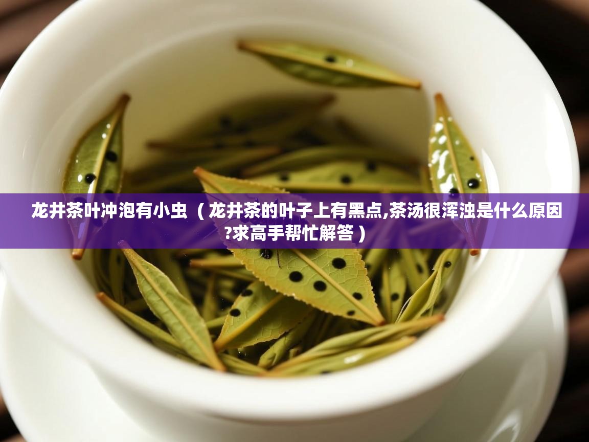  龙井茶叶冲泡有小虫  ( 龙井茶的叶子上有黑点,茶汤很浑浊是什么原因?求高手帮忙解答 )