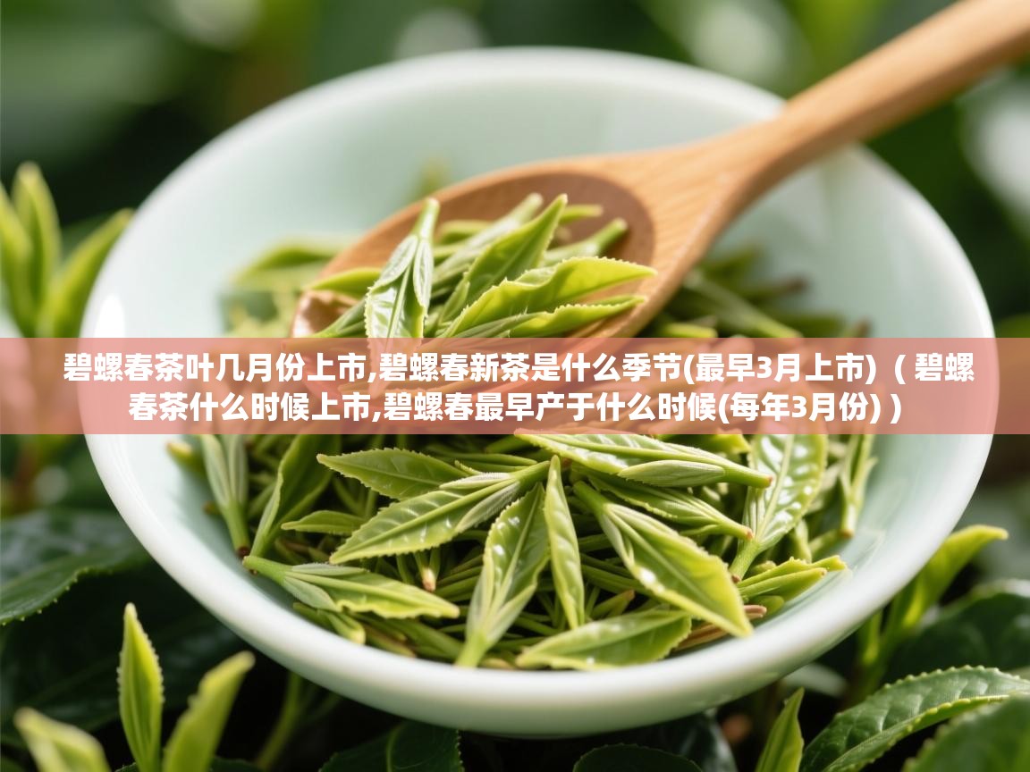  碧螺春茶叶几月份上市,碧螺春新茶是什么季节(最早3月上市)  ( 碧螺春茶什么时候上市,碧螺春最早产于什么时候(每年3月份) )