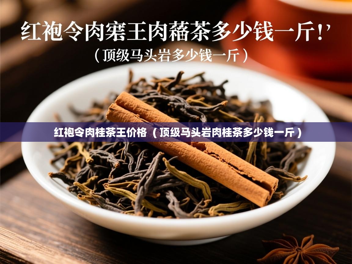  红袍令肉桂茶王价格  ( 顶级马头岩肉桂茶多少钱一斤 )