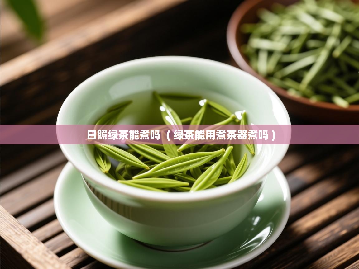  日照绿茶能煮吗  ( 绿茶能用煮茶器煮吗 )