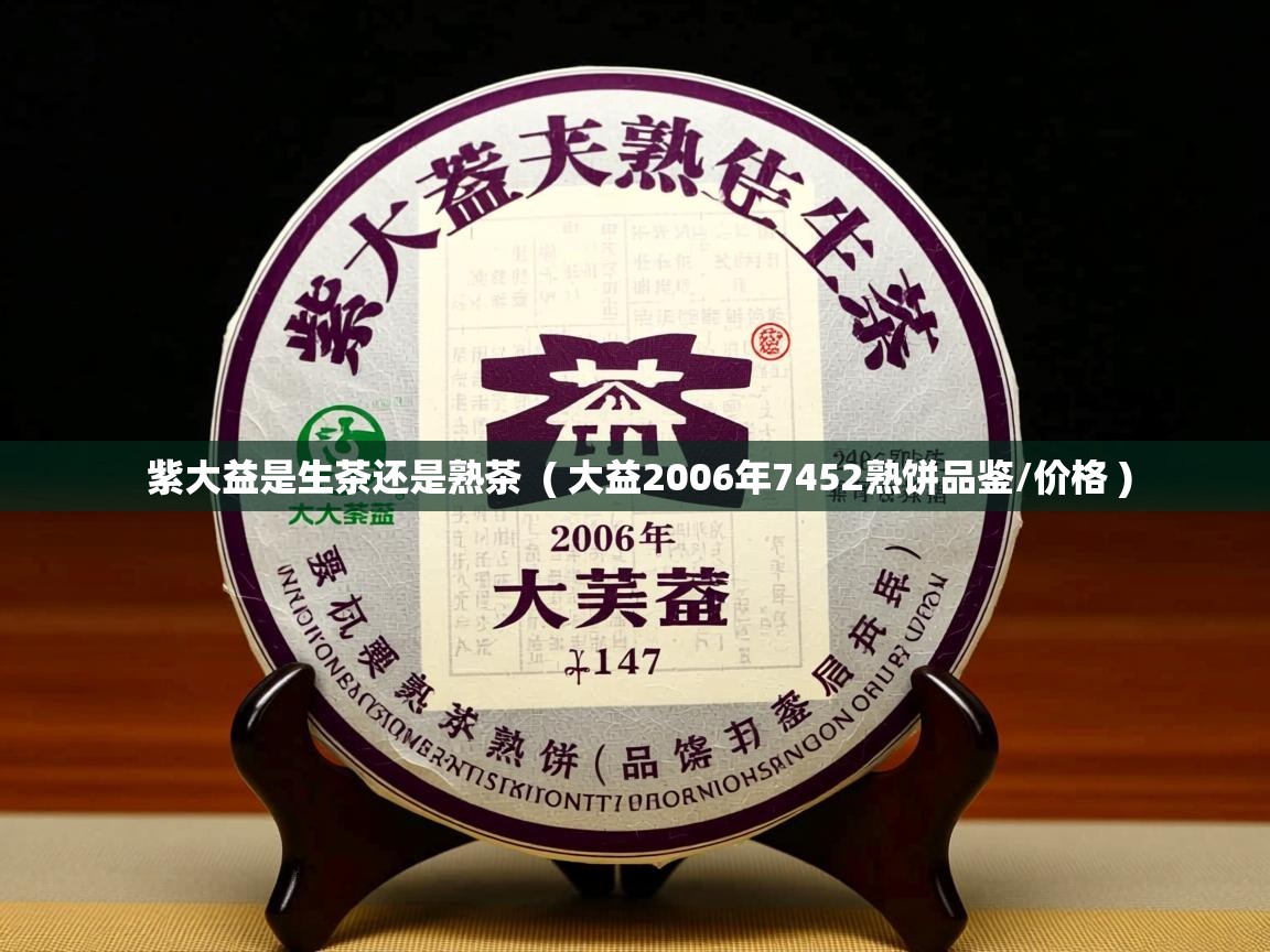  紫大益是生茶还是熟茶  ( 大益2006年7452熟饼品鉴/价格 )