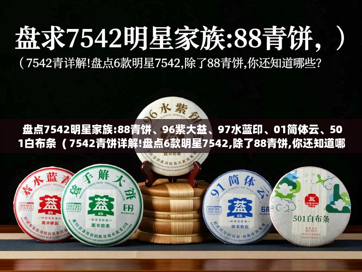  盘点7542明星家族:88青饼、96紫大益、97水蓝印、01简体云、501白布条  ( 7542青饼详解!盘点6款明星7542,除了88青饼,你还知道哪些? )