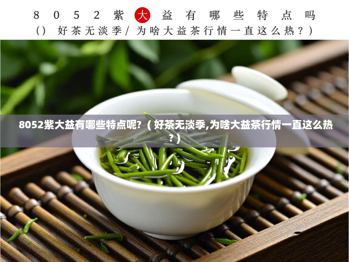  8052紫大益有哪些特点呢?  ( 好茶无淡季,为啥大益茶行情一直这么热? )