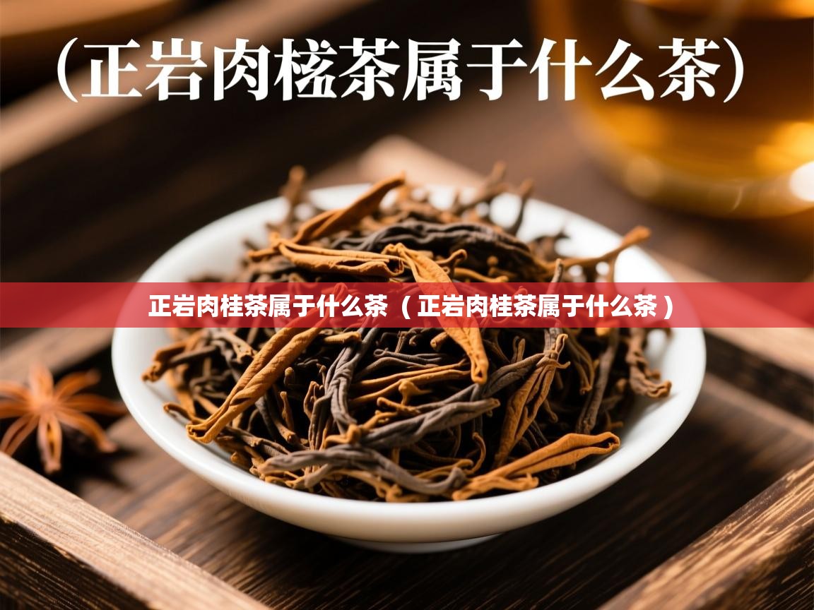  正岩肉桂茶属于什么茶  ( 正岩肉桂茶属于什么茶 )