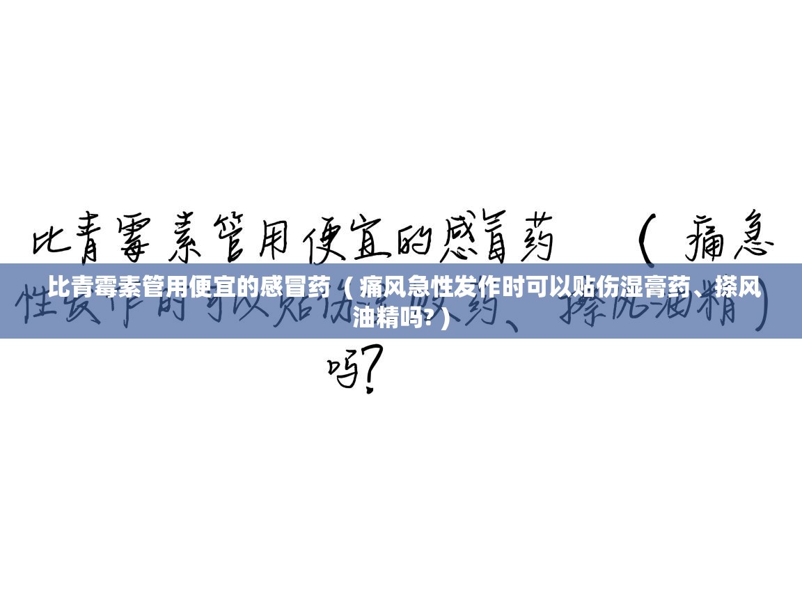  比青霉素管用便宜的感冒药  ( 痛风急性发作时可以贴伤湿膏药、搽风油精吗? )