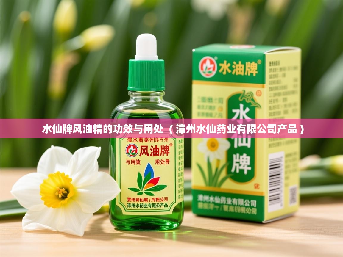  水仙牌风油精的功效与用处  ( 漳州水仙药业有限公司产品 )