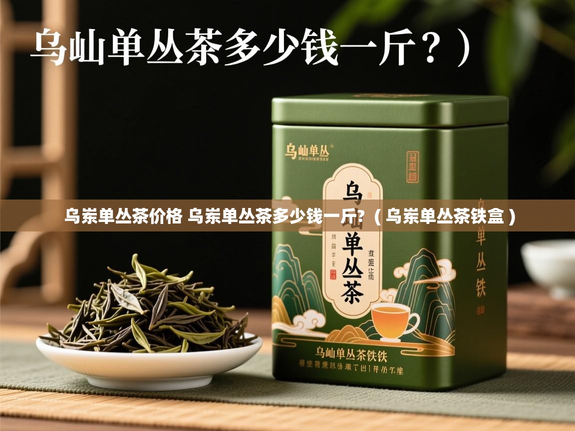  乌岽单丛茶价格 乌岽单丛茶多少钱一斤?  ( 乌岽单丛茶铁盒 )