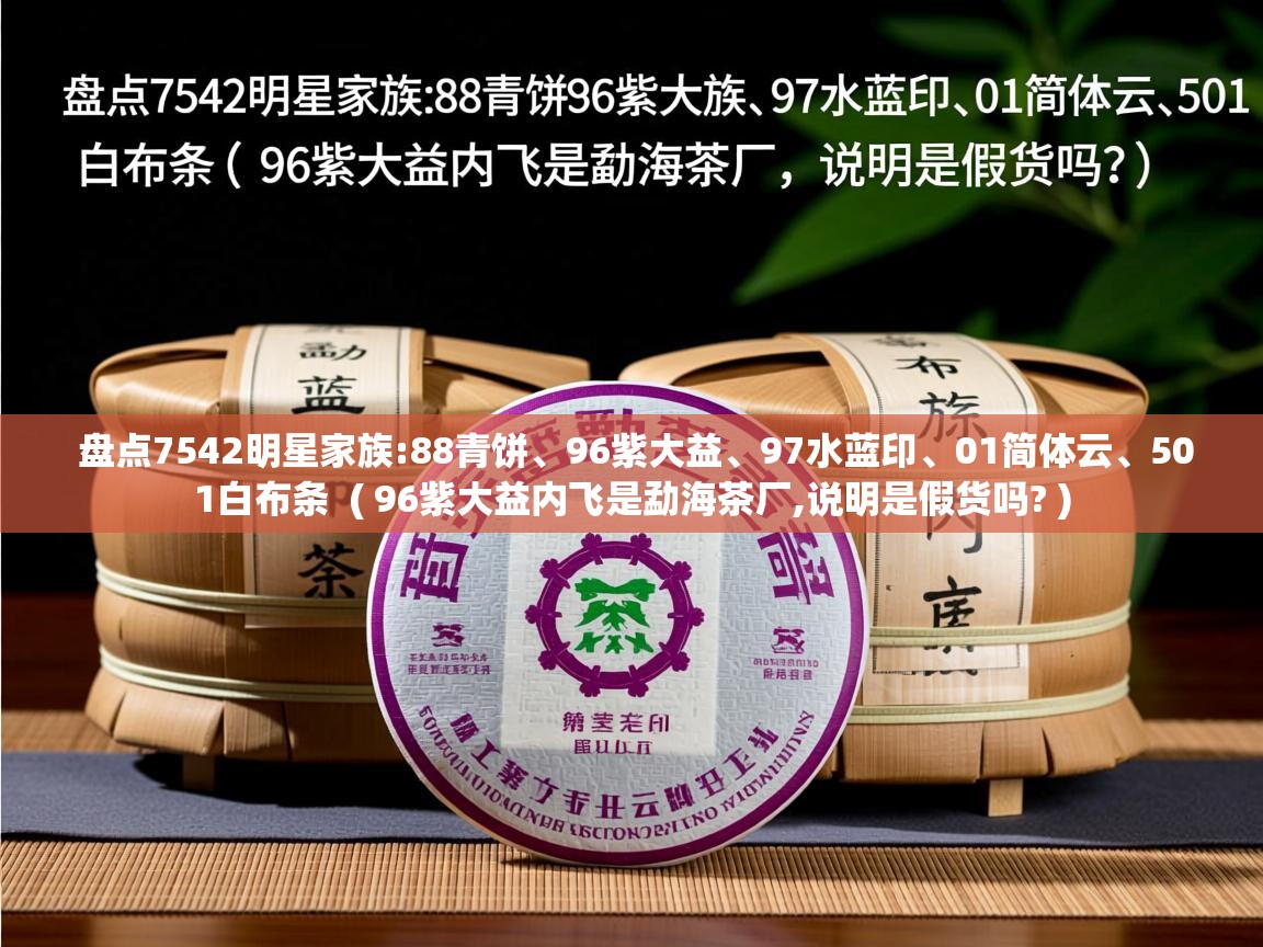  盘点7542明星家族:88青饼、96紫大益、97水蓝印、01简体云、501白布条  ( 96紫大益内飞是勐海茶厂,说明是假货吗? )