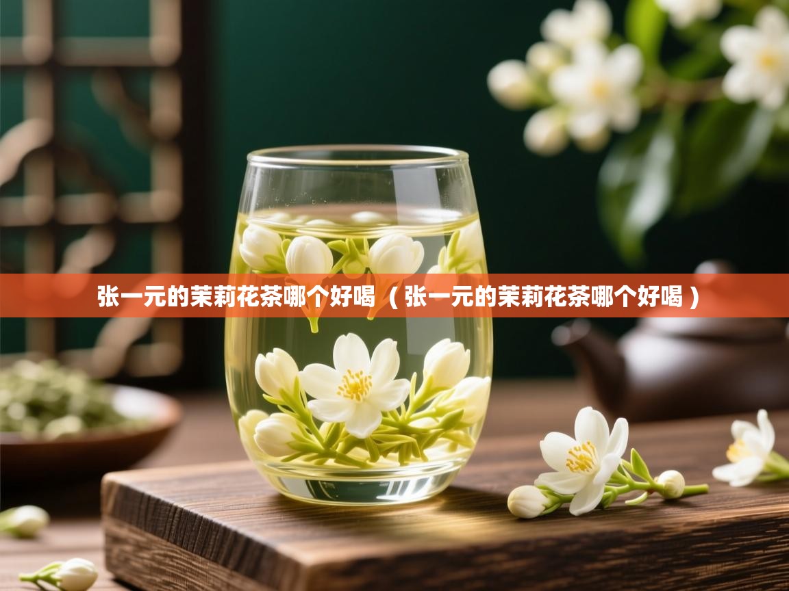  张一元的茉莉花茶哪个好喝  ( 张一元的茉莉花茶哪个好喝 )