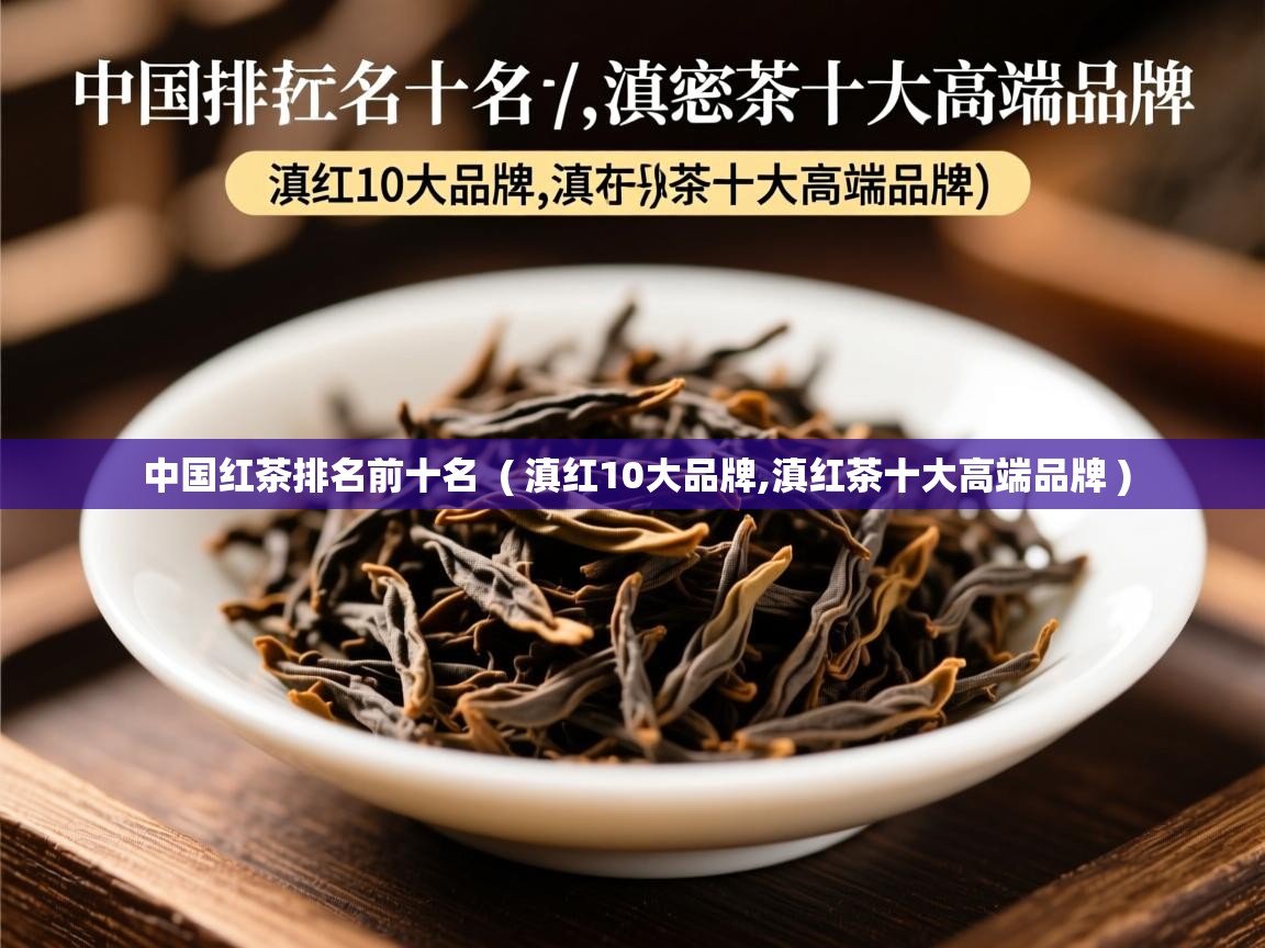  中国红茶排名前十名  ( 滇红10大品牌,滇红茶十大高端品牌 )