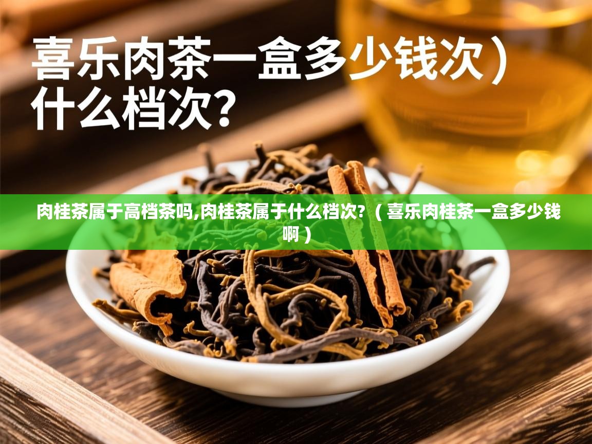 详细阅读: 肉桂茶属于高档茶吗,肉桂茶属于什么档次?  ( 喜乐肉桂茶一盒多少钱啊 )  肉桂茶属于高档茶吗,肉桂茶属于什么档次?  ( 喜乐肉桂茶一盒多少钱啊 )