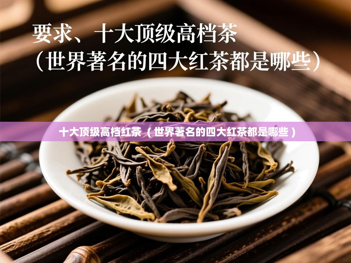  十大顶级高档红茶  ( 世界著名的四大红茶都是哪些 )