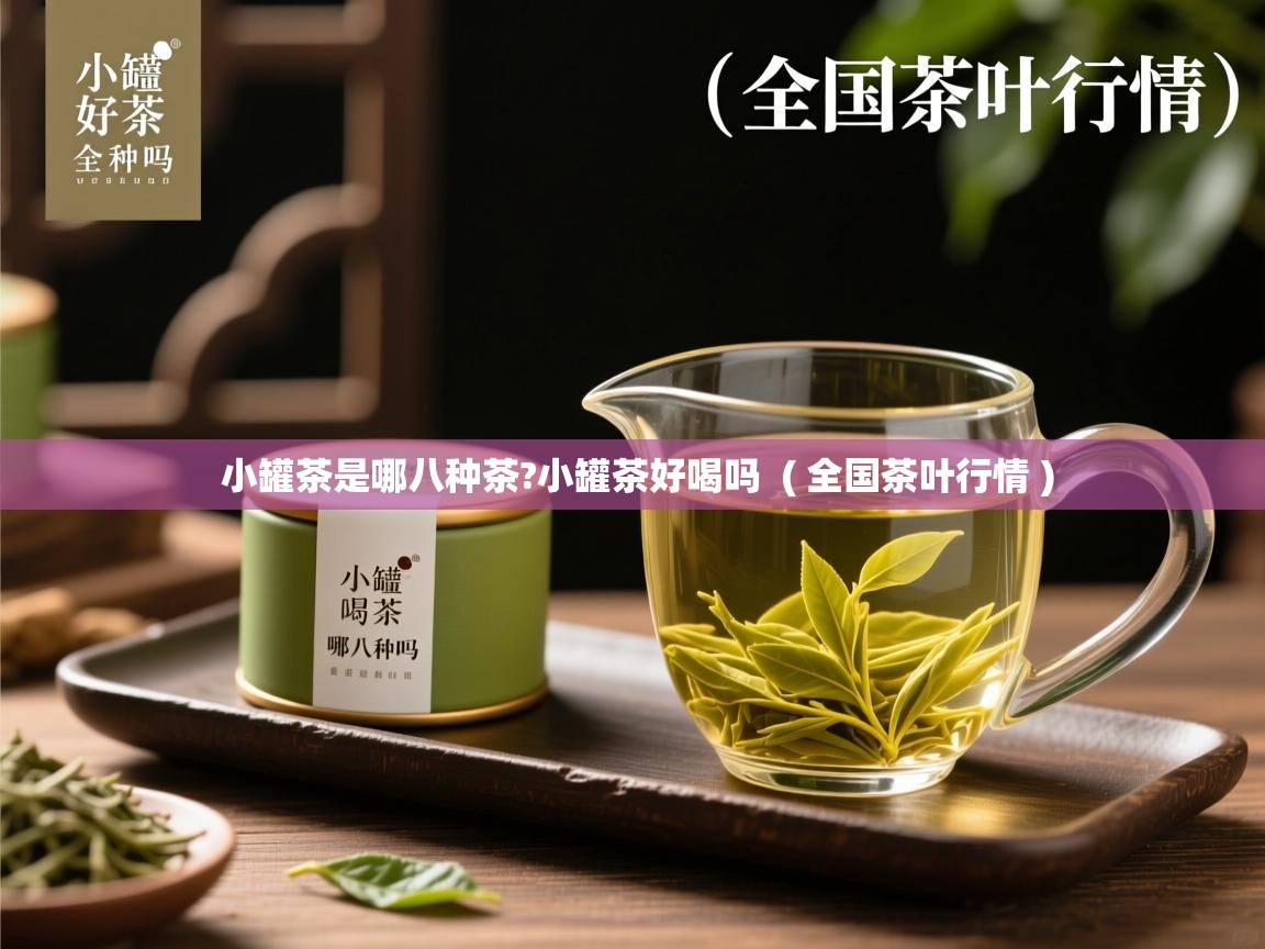  小罐茶是哪八种茶?小罐茶好喝吗  ( 全国茶叶行情 )