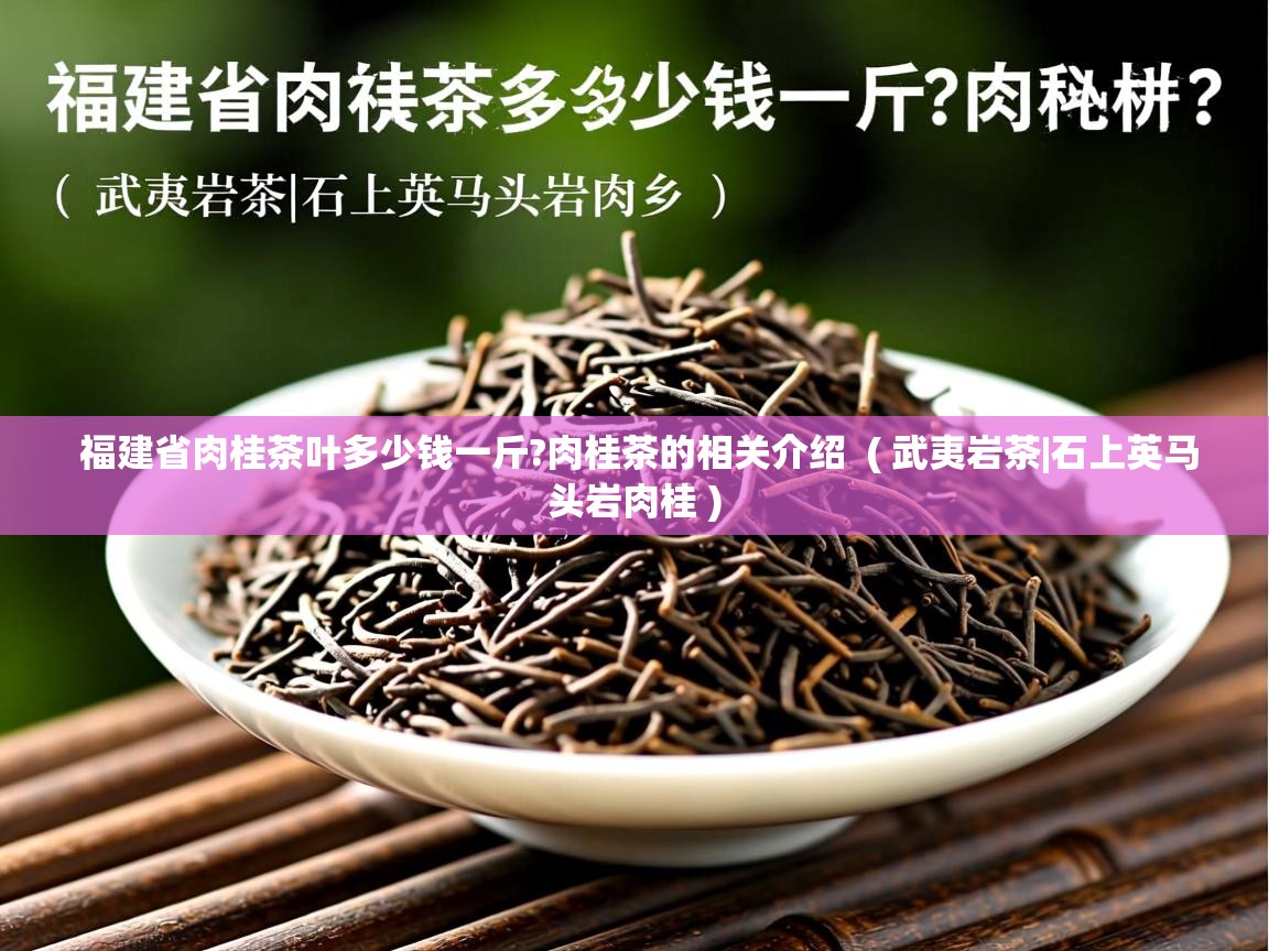 详细阅读: 福建省肉桂茶叶多少钱一斤?肉桂茶的相关介绍  ( 武夷岩茶|石上英马头岩肉桂 )  福建省肉桂茶叶多少钱一斤?肉桂茶的相关介绍  ( 武夷岩茶|石上英马头岩肉桂 )