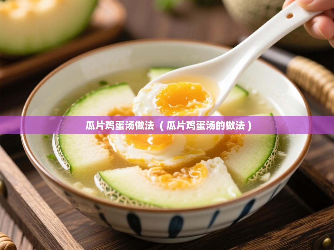  瓜片鸡蛋汤做法  ( 瓜片鸡蛋汤的做法 )