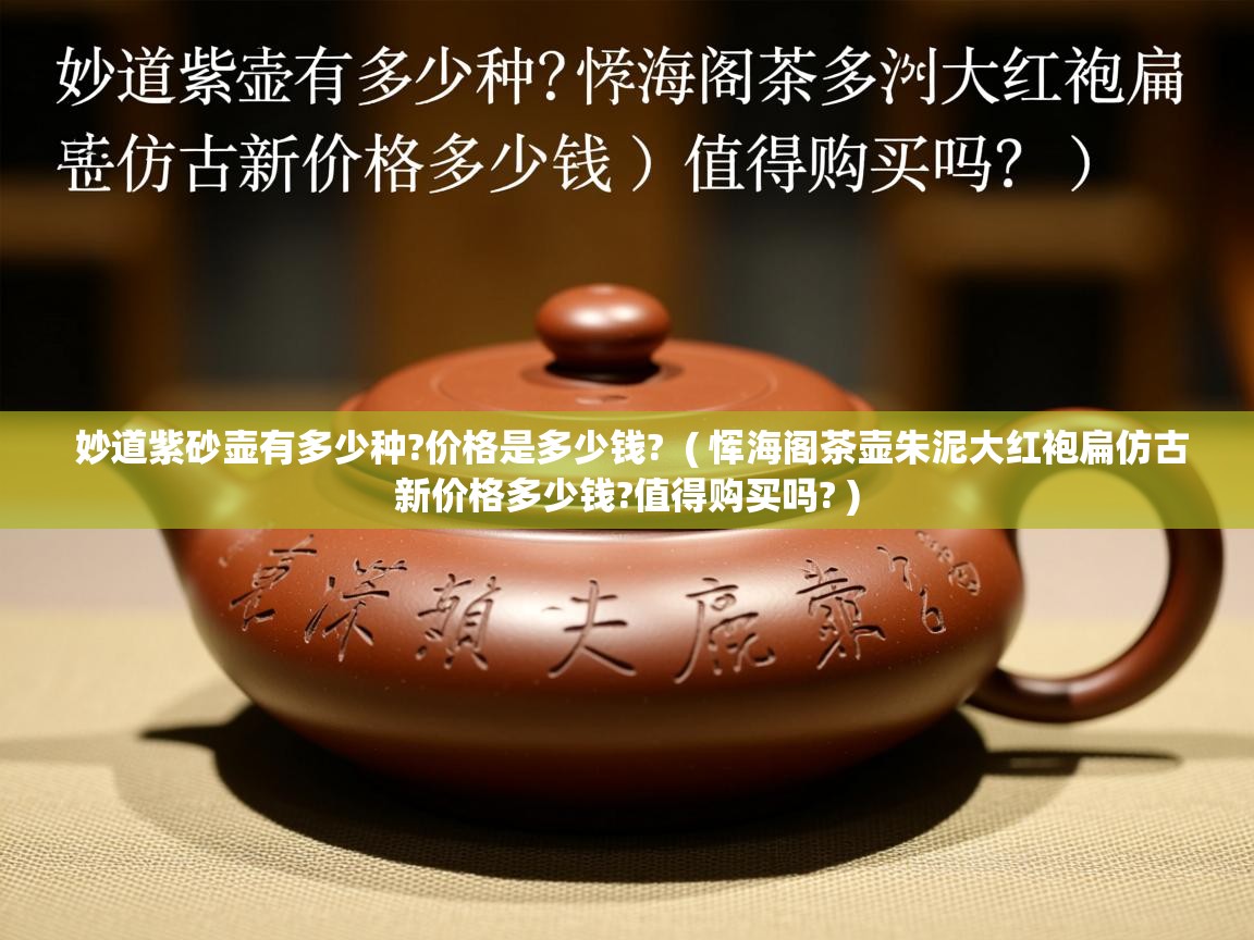  妙道紫砂壶有多少种?价格是多少钱?  ( 恽海阁茶壶朱泥大红袍扁仿古新价格多少钱?值得购买吗? )