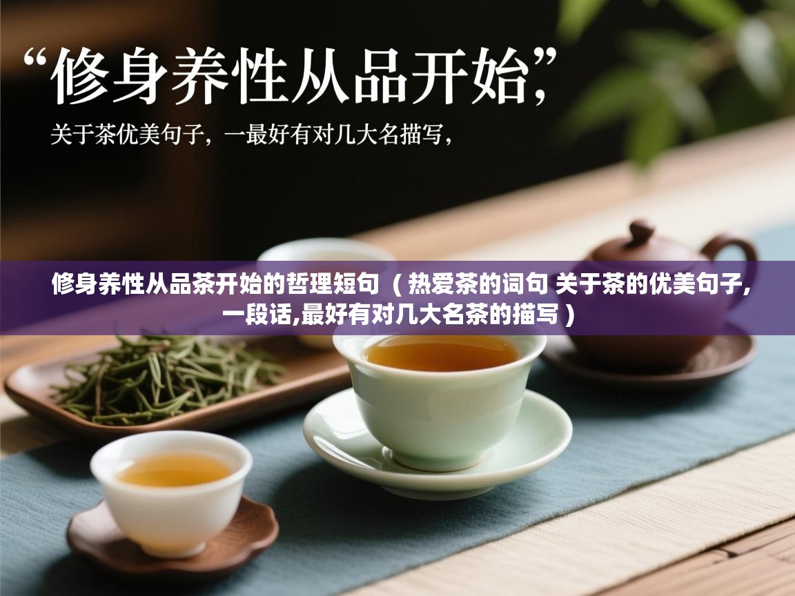  修身养性从品茶开始的哲理短句  ( 热爱茶的词句 关于茶的优美句子,一段话,最好有对几大名茶的描写 )
