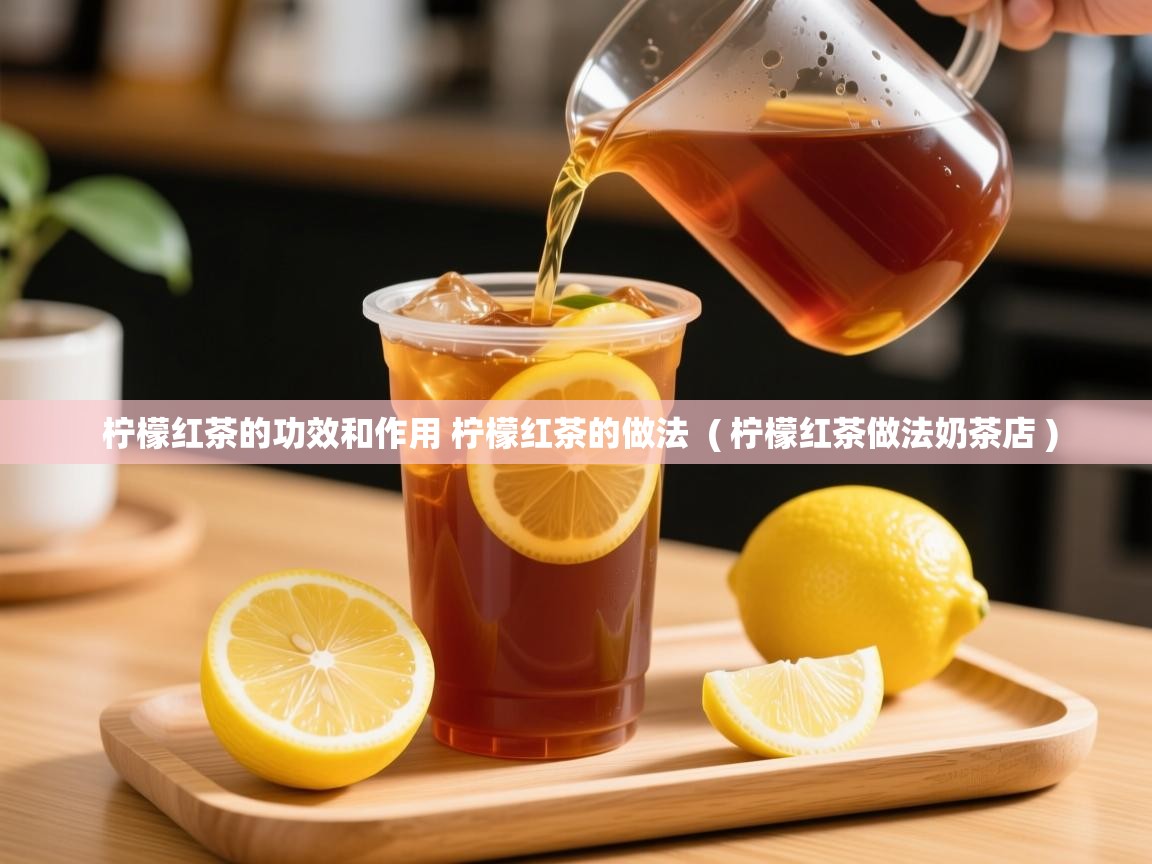 柠檬红茶的功效和作用 柠檬红茶的做法  ( 柠檬红茶做法奶茶店 )  柠檬红茶的功效和作用 柠檬红茶的做法  ( 柠檬红茶做法奶茶店 )