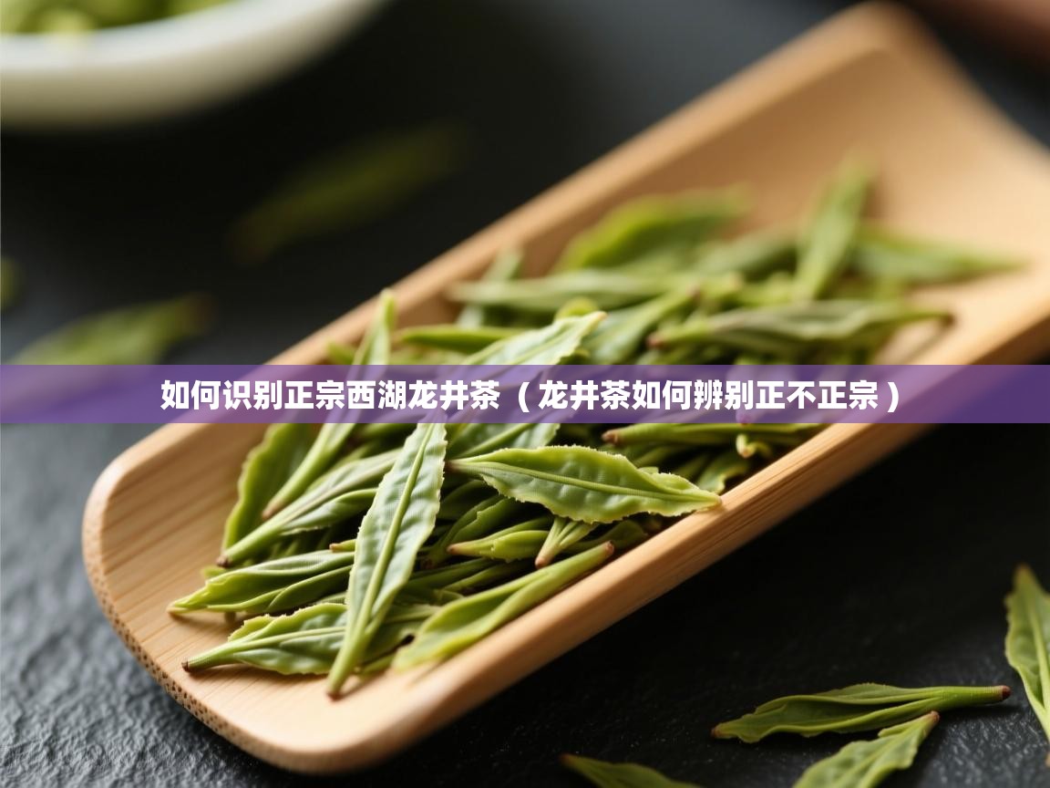  如何识别正宗西湖龙井茶  ( 龙井茶如何辨别正不正宗 )
