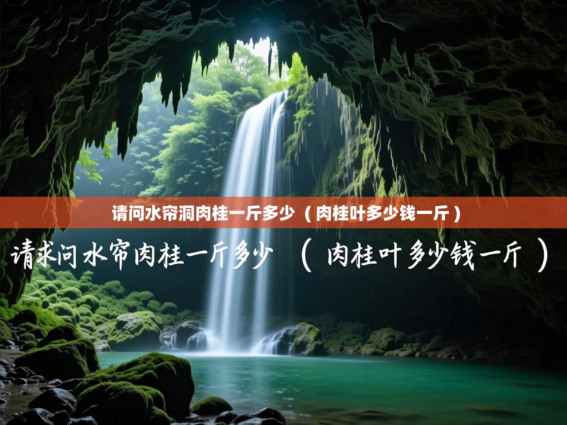  请问水帘洞肉桂一斤多少  ( 肉桂叶多少钱一斤 )
