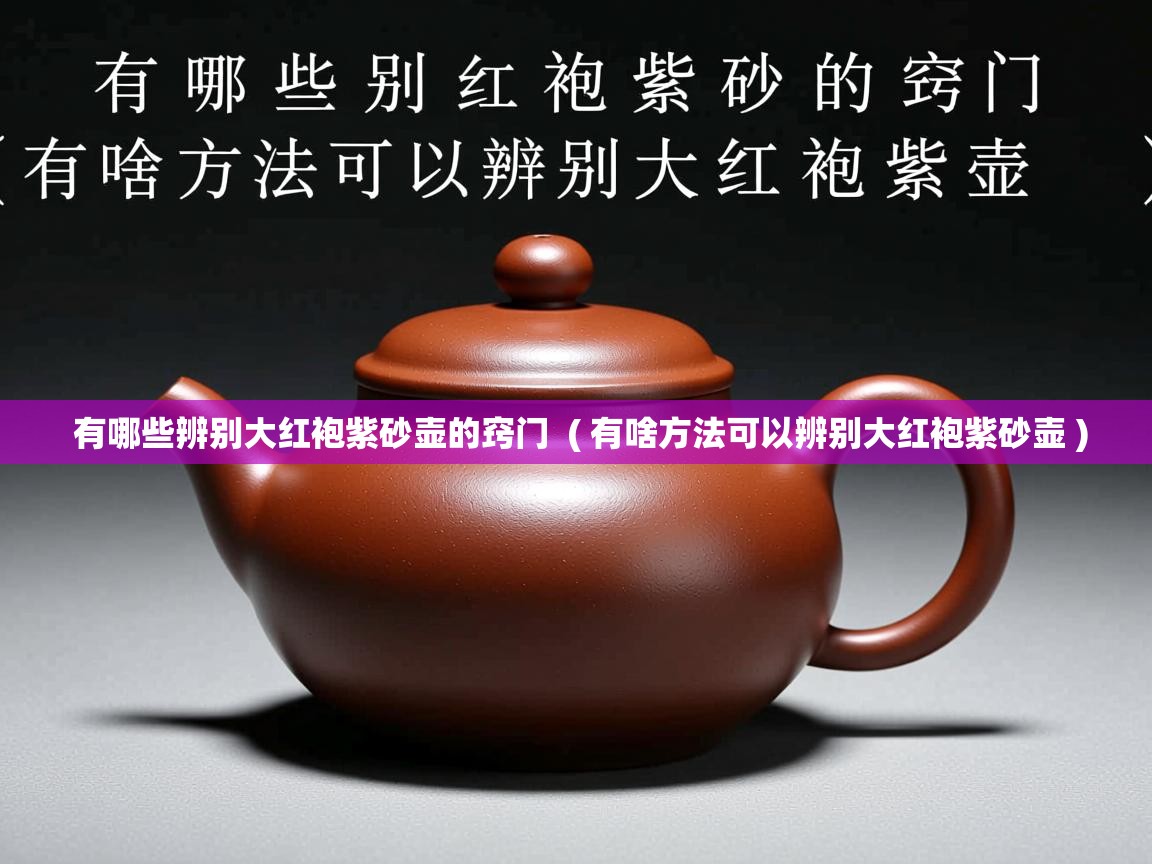  有哪些辨别大红袍紫砂壶的窍门  ( 有啥方法可以辨别大红袍紫砂壶 )