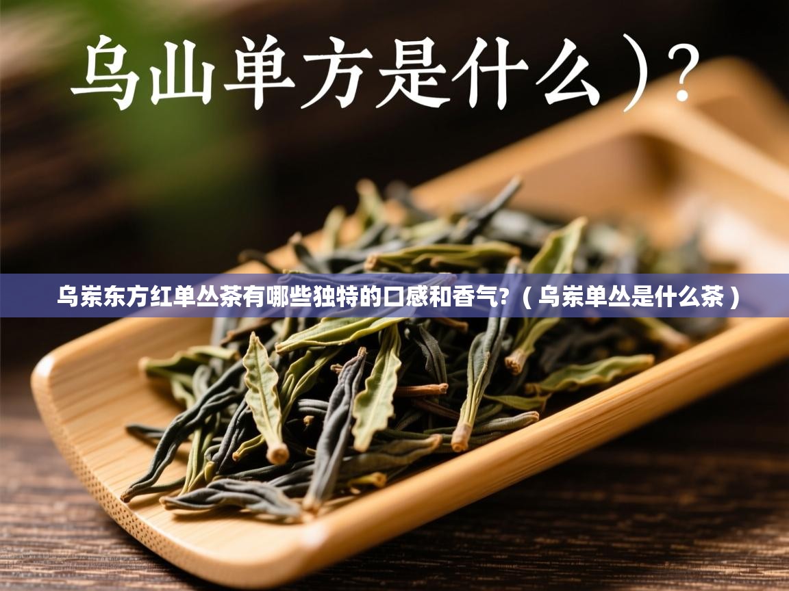  乌岽东方红单丛茶有哪些独特的口感和香气?  ( 乌岽单丛是什么茶 )