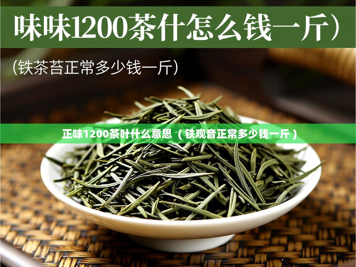  正味1200茶叶什么意思  ( 铁观音正常多少钱一斤 )