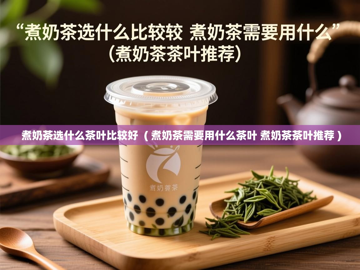  煮奶茶选什么茶叶比较好  ( 煮奶茶需要用什么茶叶 煮奶茶茶叶推荐 )