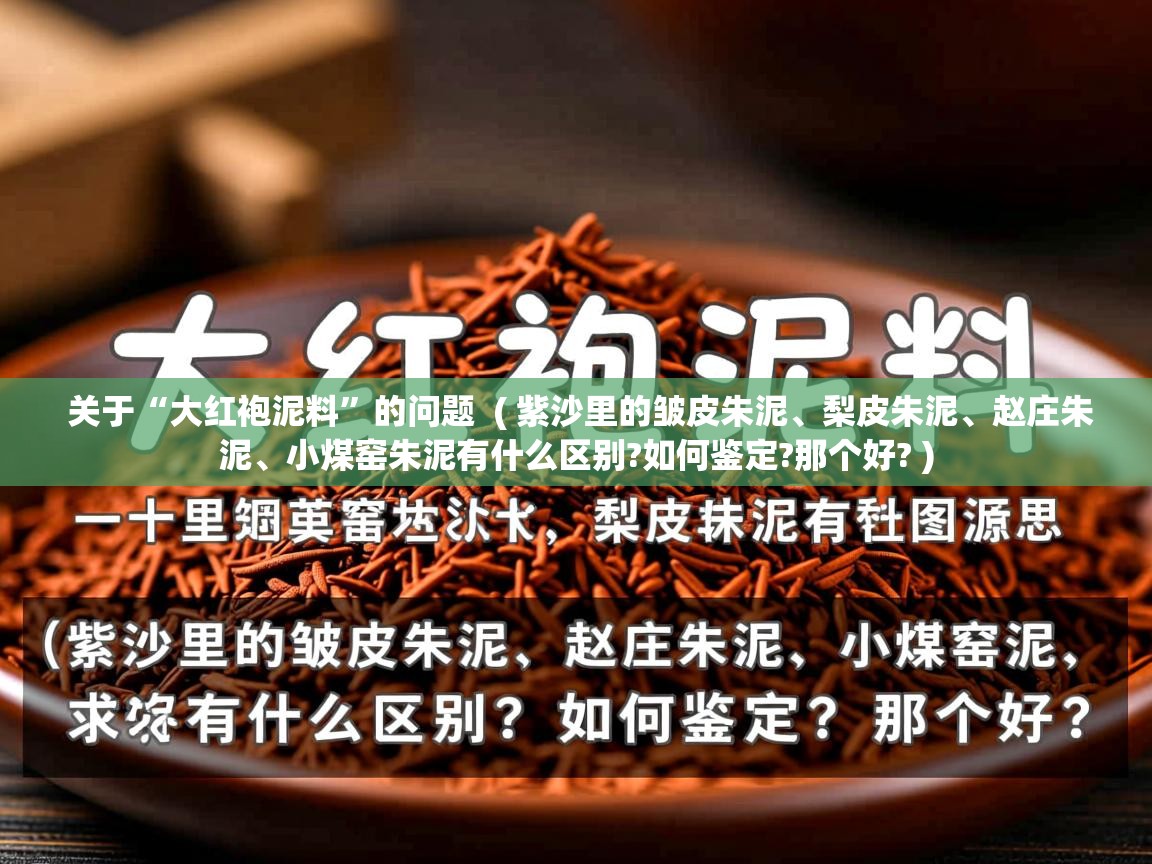  关于“大红袍泥料”的问题  ( 紫沙里的皱皮朱泥、梨皮朱泥、赵庄朱泥、小煤窑朱泥有什么区别?如何鉴定?那个好? )