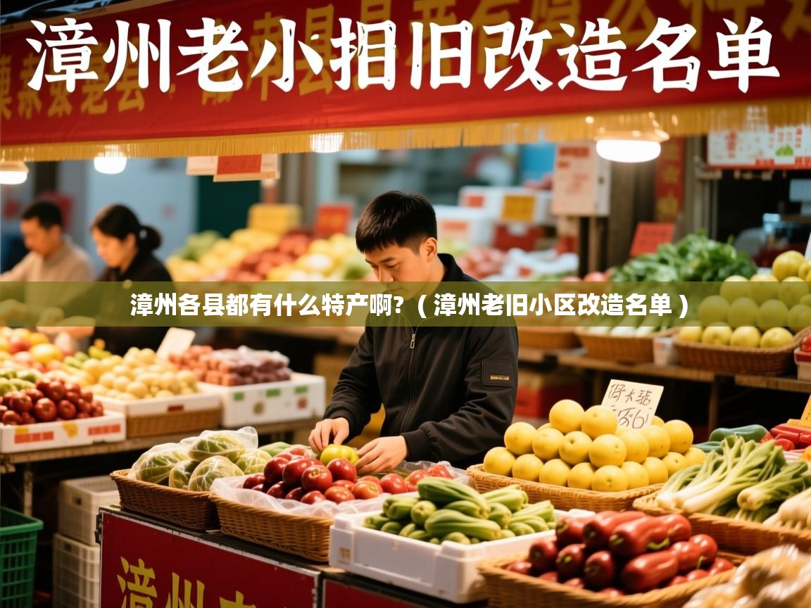  漳州各县都有什么特产啊?  ( 漳州老旧小区改造名单 )
