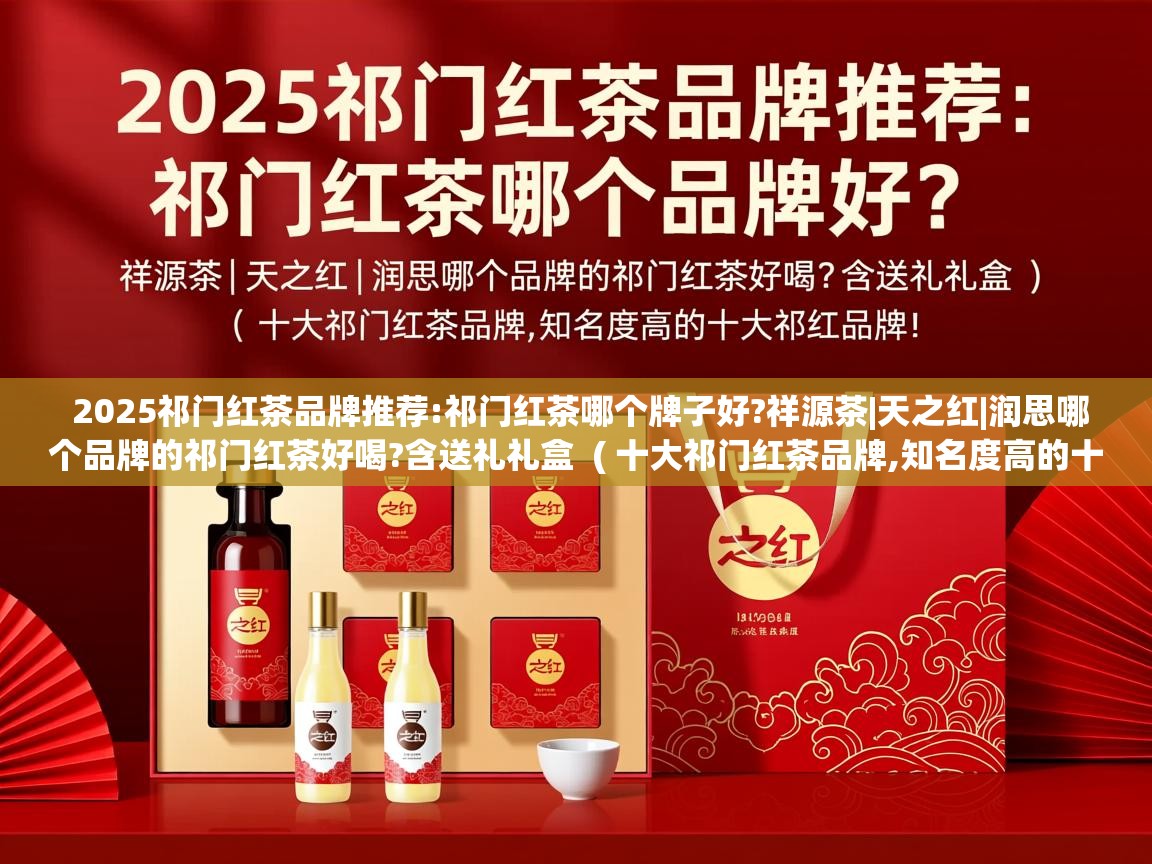  2025祁门红茶品牌推荐:祁门红茶哪个牌子好?祥源茶|天之红|润思哪个品牌的祁门红茶好喝?含送礼礼盒  ( 十大祁门红茶品牌,知名度高的十大祁红品牌! )